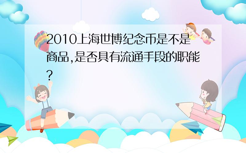 2010上海世博纪念币是不是商品,是否具有流通手段的职能?