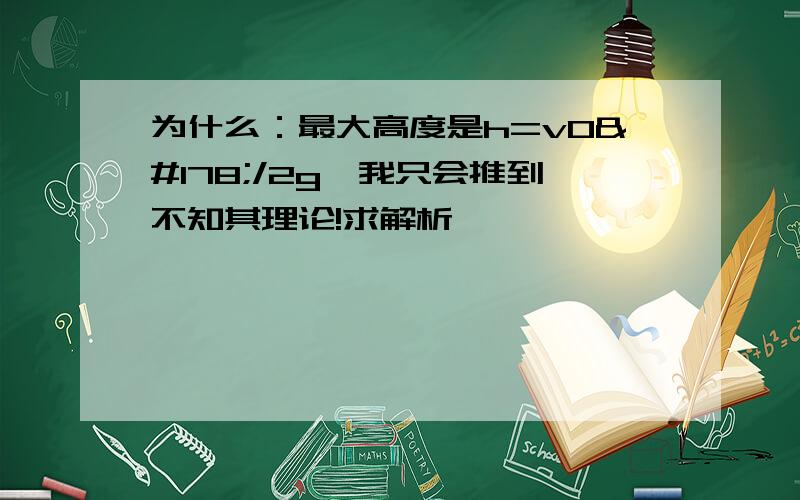 为什么：最大高度是h=v0²/2g,我只会推到不知其理论!求解析