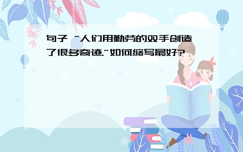 句子 “人们用勤劳的双手创造了很多奇迹.”如何缩写最好?