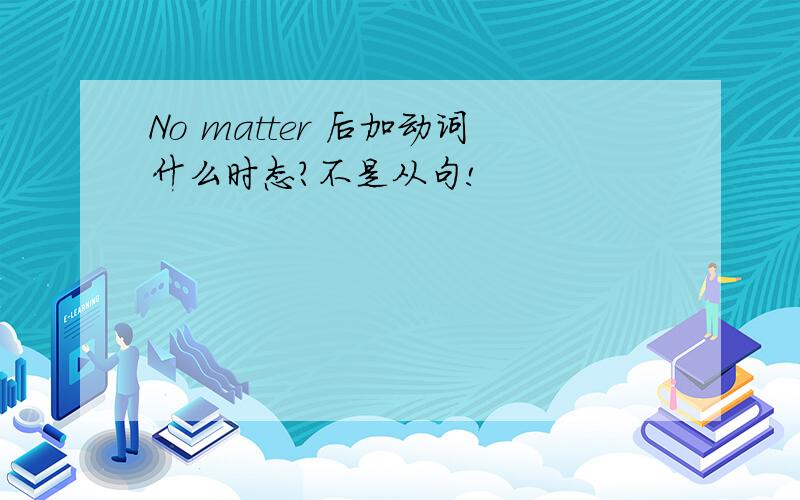 No matter 后加动词什么时态?不是从句!