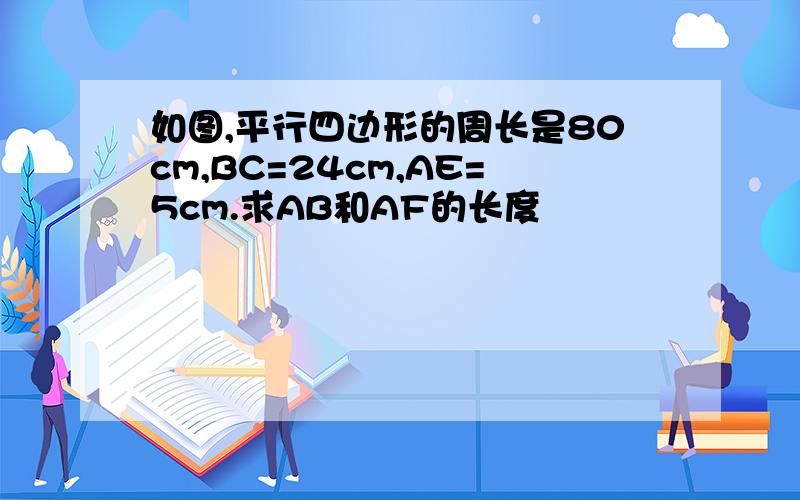 如图,平行四边形的周长是80cm,BC=24cm,AE=5cm.求AB和AF的长度