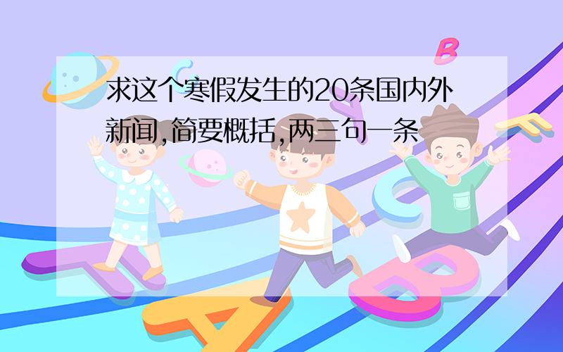 求这个寒假发生的20条国内外新闻,简要概括,两三句一条