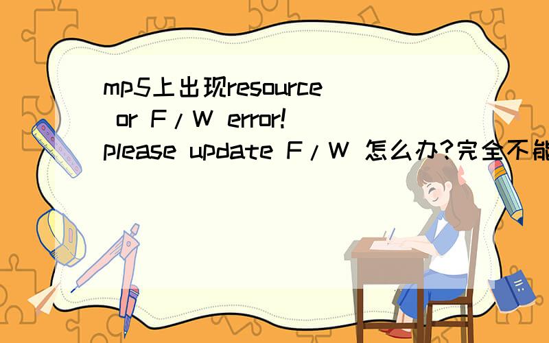 mp5上出现resource or F/W error!please update F/W 怎么办?完全不能用,另外F/W在这里是什么意思?