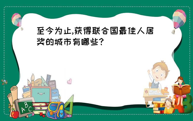 至今为止,获得联合国最佳人居奖的城市有哪些?