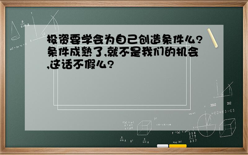 投资要学会为自己创造条件么?条件成熟了,就不是我们的机会,这话不假么?