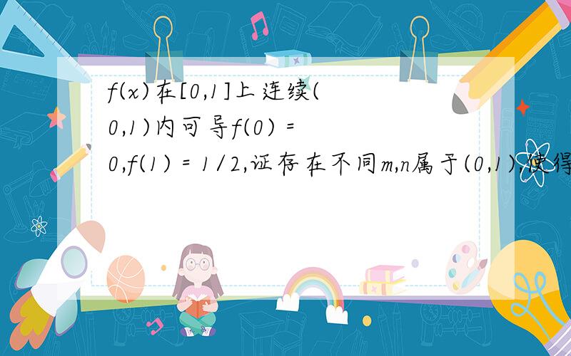 f(x)在[0,1]上连续(0,1)内可导f(0) = 0,f(1) = 1/2,证存在不同m,n属于(0,1),使得f'(m) + f'(n) = m + n