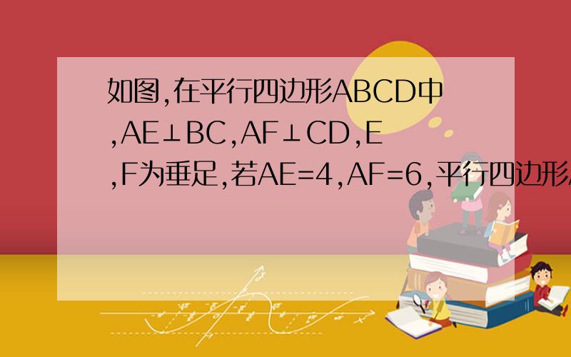 如图,在平行四边形ABCD中,AE⊥BC,AF⊥CD,E,F为垂足,若AE=4,AF=6,平行四边形ABCD的周长为40求∠C的度数
