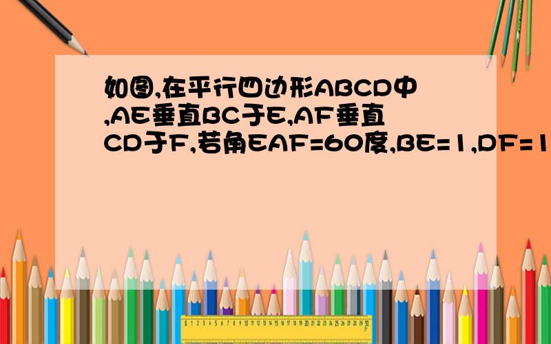 如图,在平行四边形ABCD中,AE垂直BC于E,AF垂直CD于F,若角EAF=60度,BE=1,DF=1.5,求平行四边形ABCD的周长