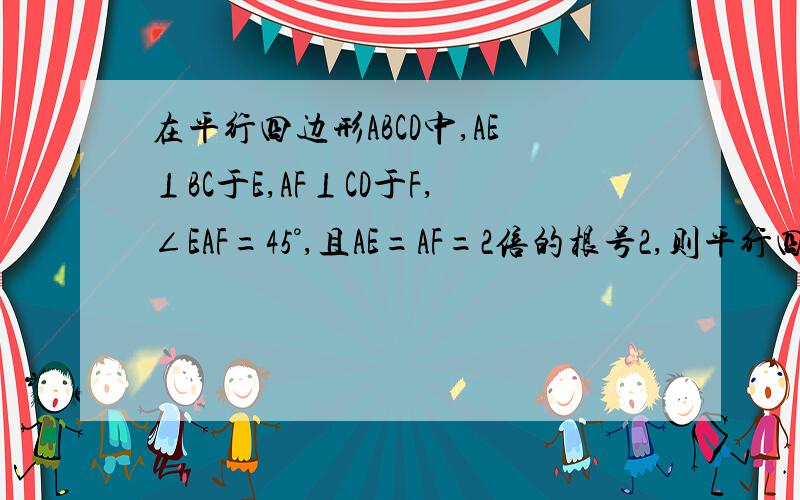 在平行四边形ABCD中,AE⊥BC于E,AF⊥CD于F,∠EAF=45°,且AE=AF=2倍的根号2,则平行四边形周长是图