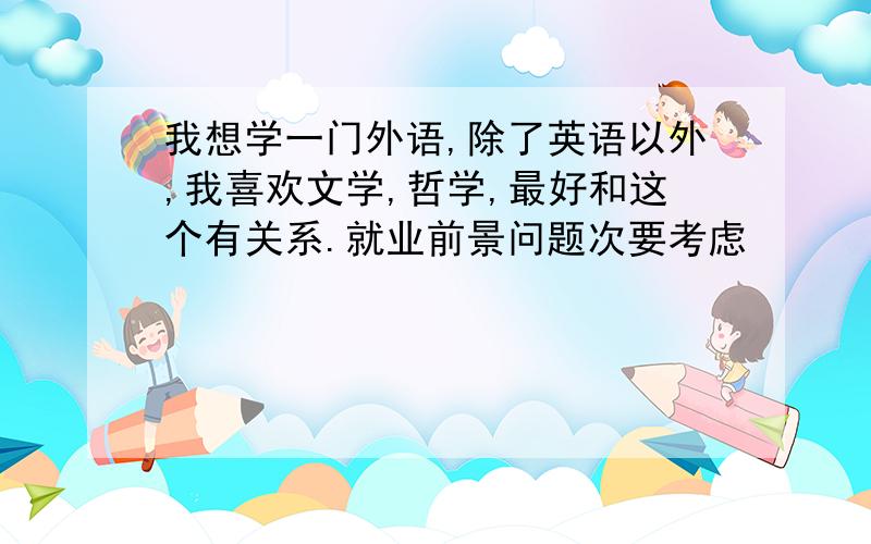 我想学一门外语,除了英语以外,我喜欢文学,哲学,最好和这个有关系.就业前景问题次要考虑