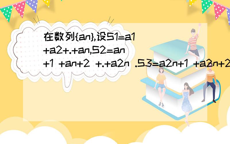 在数列{an},设S1=a1+a2+.+an,S2=an+1 +an+2 +.+a2n .S3=a2n+1 +a2n+2 +.+a3n,S1,S2,S3的关系{an}是等差数列,设公差为d.S1=a1+a2+...+an=na1+n(n-1)d/2S2=a(n+1)+a(n+2)+...+a(2n)=na(n+1)+n(n-1)d/2=n(a1+nd)+n(n-1)d/2S3=a(2n+1)+a(2n+2)+...+a(3n)=na