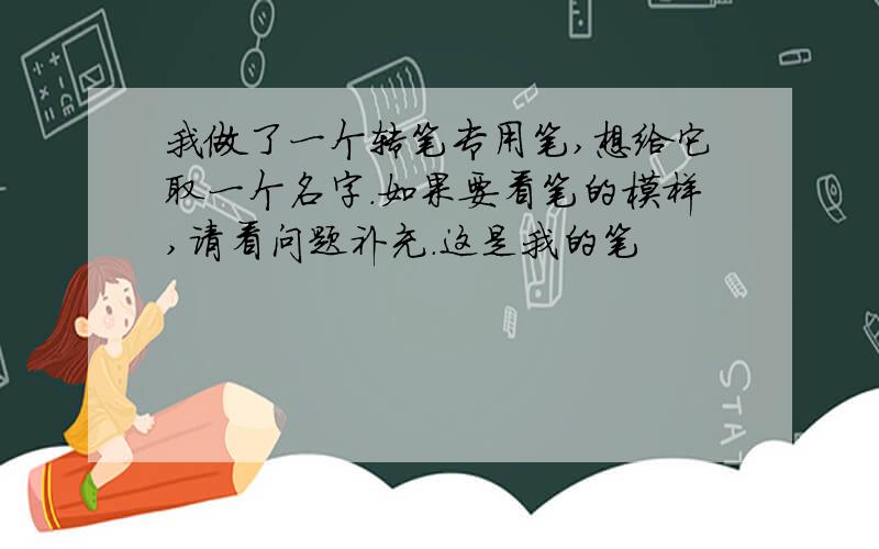 我做了一个转笔专用笔,想给它取一个名字.如果要看笔的模样,请看问题补充.这是我的笔