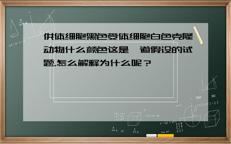 供体细胞黑色受体细胞白色克隆动物什么颜色这是一道假设的试题，怎么解释为什么呢？