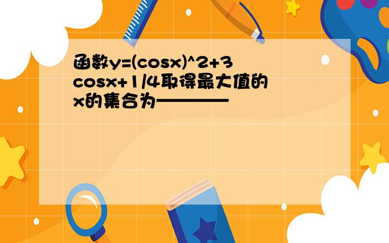 函数y=(cosx)^2+3cosx+1/4取得最大值的x的集合为————