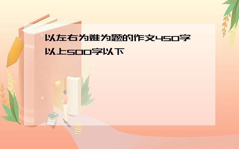 以左右为难为题的作文450字以上500字以下