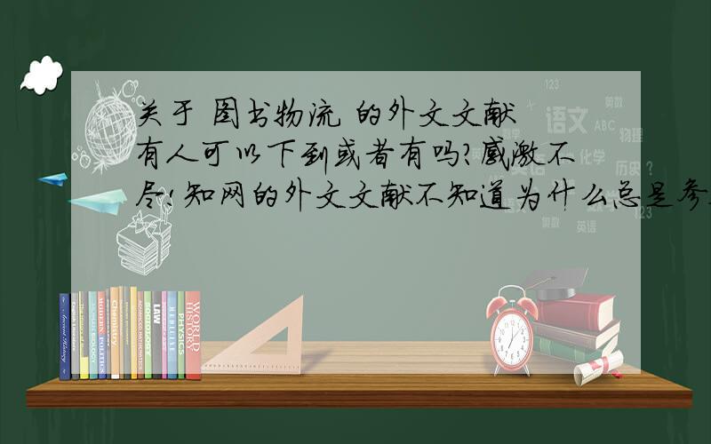 关于 图书物流 的外文文献 有人可以下到或者有吗?感激不尽!知网的外文文献不知道为什么总是参数错误!