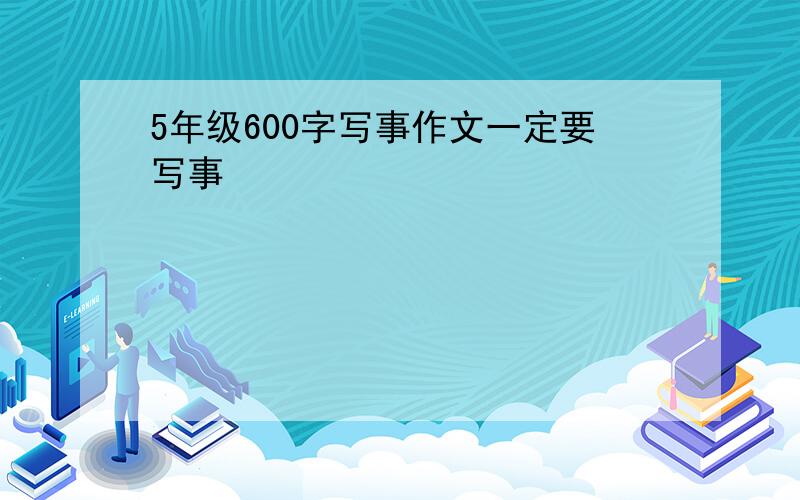 5年级600字写事作文一定要写事