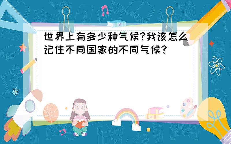 世界上有多少种气候?我该怎么记住不同国家的不同气候?