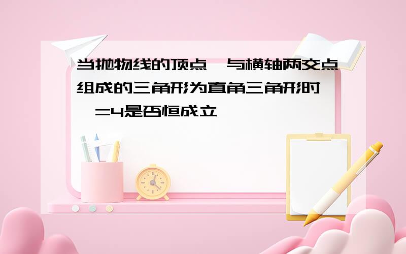 当抛物线的顶点、与横轴两交点组成的三角形为直角三角形时,△=4是否恒成立