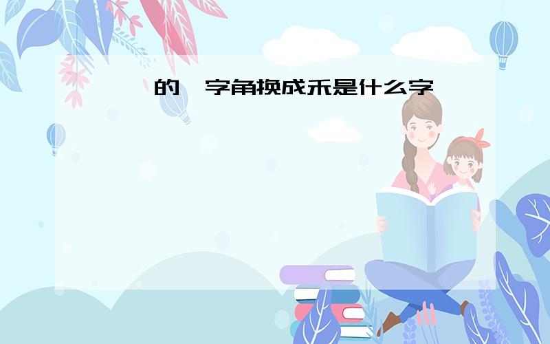 觳觫的觳字角换成禾是什么字