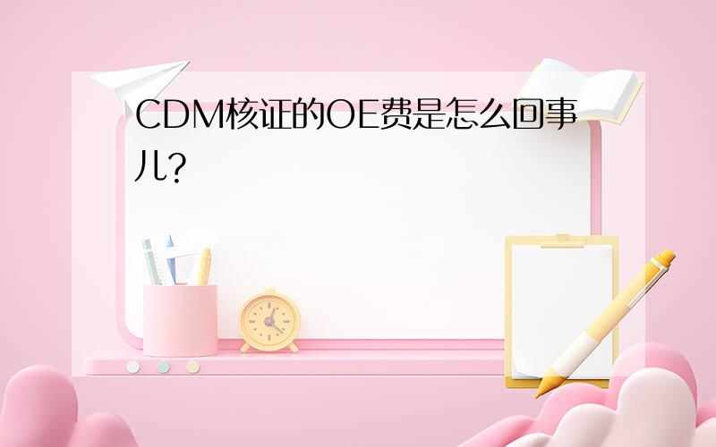 CDM核证的OE费是怎么回事儿?