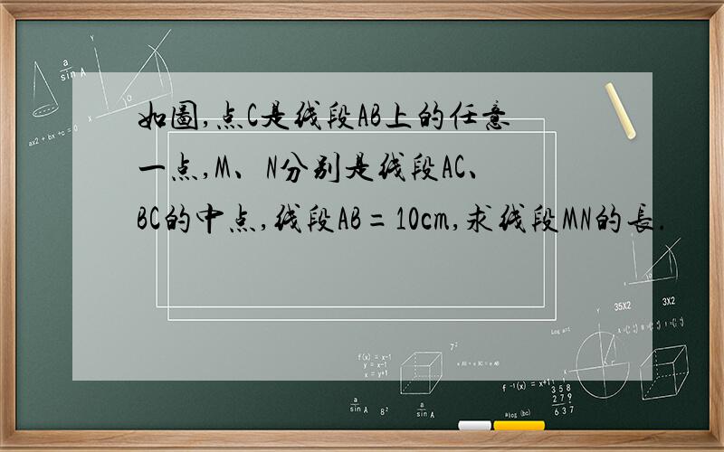 如图,点C是线段AB上的任意一点,M、N分别是线段AC、BC的中点,线段AB=10cm,求线段MN的长.