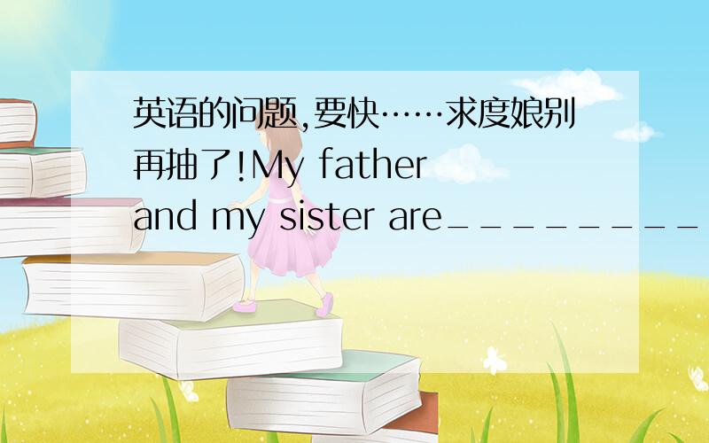 英语的问题,要快……求度娘别再抽了!My father and my sister are__________-(teacher).Look,I __________(eat) a banana.But I _______________(not like) bananas.I _______(go) to bed at nine in the evening.Now I ________( go) to bed..________