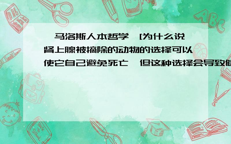 《马洛斯人本哲学》[为什么说肾上腺被摘除的动物的选择可以使它自己避免死亡,但这种选择会导致健康动物的死亡.]这话是为什么?