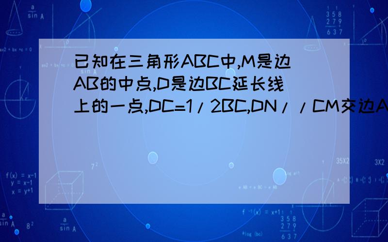 已知在三角形ABC中,M是边AB的中点,D是边BC延长线上的一点,DC=1/2BC,DN//CM交边AC于点N,求证 MN//BC2.当∠ACB为何值时,四边形BDNM为等腰梯形,并证明你的猜想