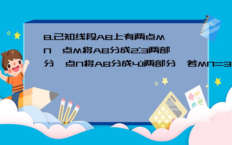 8.已知线段AB上有两点M、N,点M将AB分成2:3两部分,点N将AB分成4:1两部分,若MN=3 cm,求AM、NB的长．