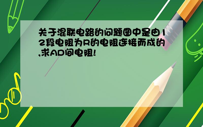 关于混联电路的问题图中是由12段电阻为R的电阻连接而成的,求AD间电阻!