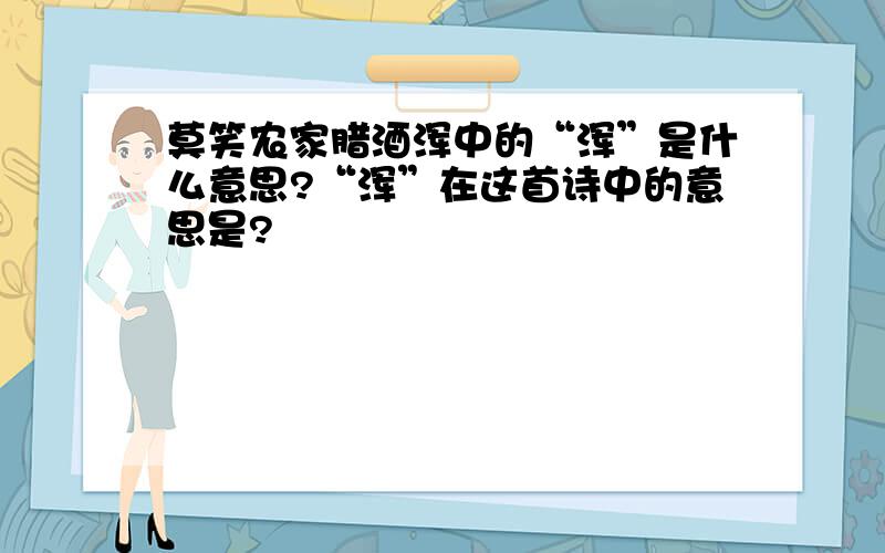 莫笑农家腊酒浑中的“浑”是什么意思?“浑”在这首诗中的意思是?