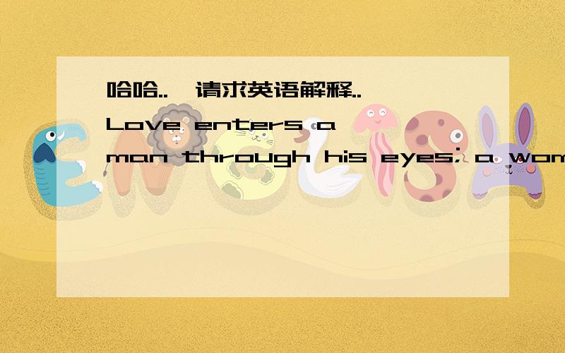 哈哈..  请求英语解释..Love enters a man through his eyes; a woman through her ears.