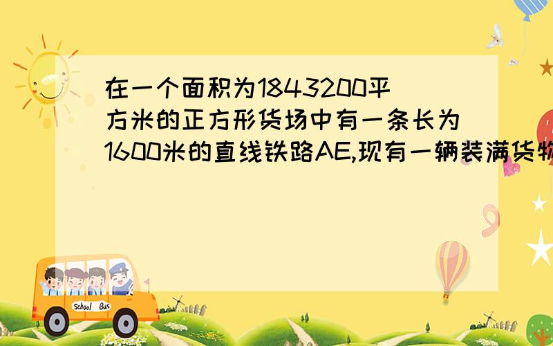 在一个面积为1843200平方米的正方形货场中有一条长为1600米的直线铁路AE,现有一辆装满货物的卡车停放在D