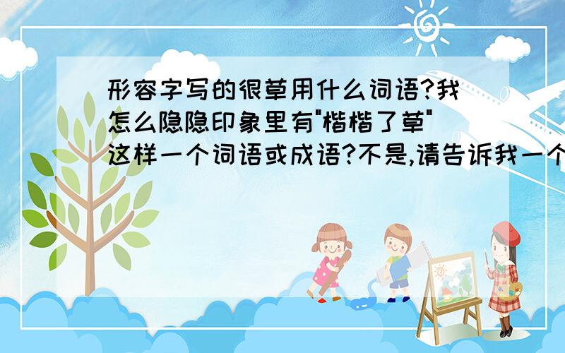 形容字写的很草用什么词语?我怎么隐隐印象里有