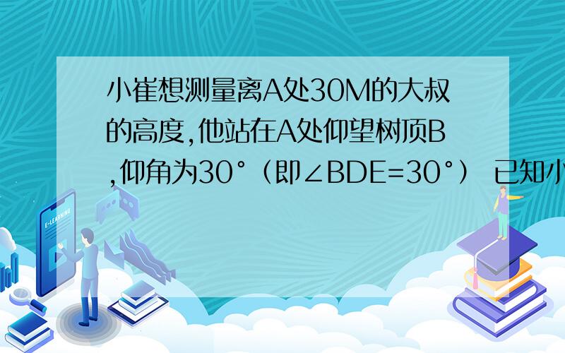 小崔想测量离A处30M的大叔的高度,他站在A处仰望树顶B,仰角为30°（即∠BDE=30°） 已知小崔身高1.52M 求树的高度（结果精确到0.1m）详见初三第一学期教科书 22页