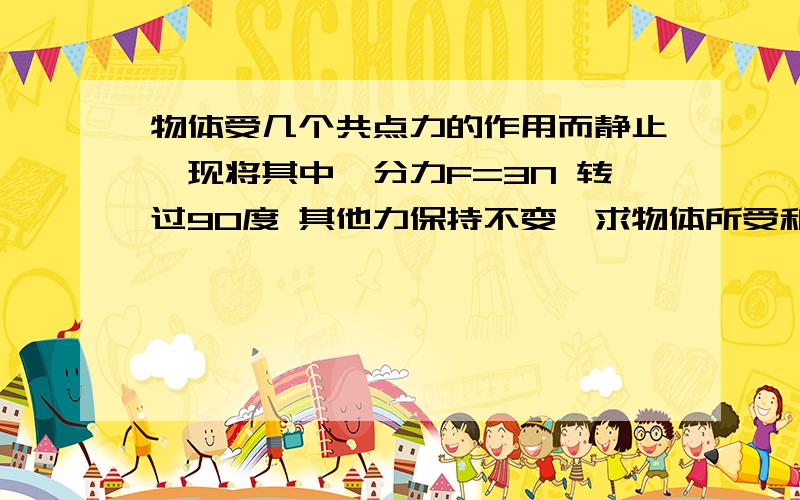 物体受几个共点力的作用而静止,现将其中一分力F=3N 转过90度 其他力保持不变,求物体所受和外力与方向