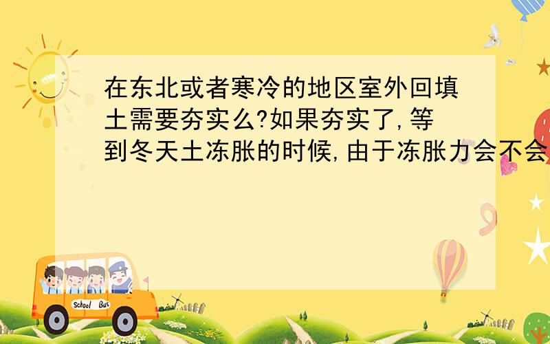 在东北或者寒冷的地区室外回填土需要夯实么?如果夯实了,等到冬天土冻胀的时候,由于冻胀力会不会把建筑物为撑裂了?