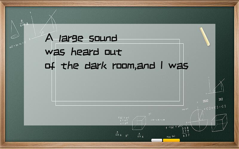 A large sound was heard out of the dark room,and I was ______ 呆住了 with f