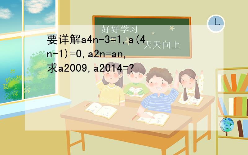 要详解a4n-3=1,a(4n-1)=0,a2n=an,求a2009,a2014=?