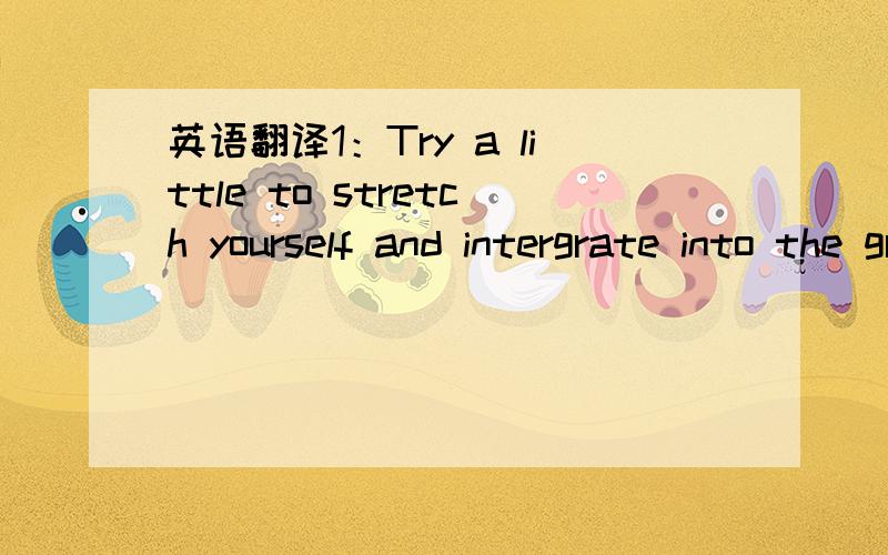 英语翻译1：Try a little to stretch yourself and intergrate into the greater society around you.2：The sun heats the earth,which makes it possible for plants to grow.3:WANTED：A Beijing girl as secretary,by a foreign frim in Chaoyang District;m