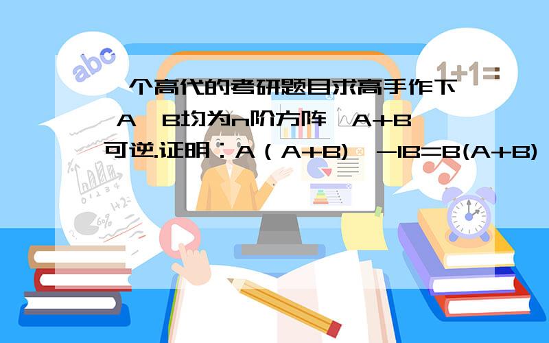 一个高代的考研题目求高手作下 A,B均为n阶方阵,A+B可逆.证明：A（A+B)^-1B=B(A+B)^-1A(A+B)^-1是A+B的逆