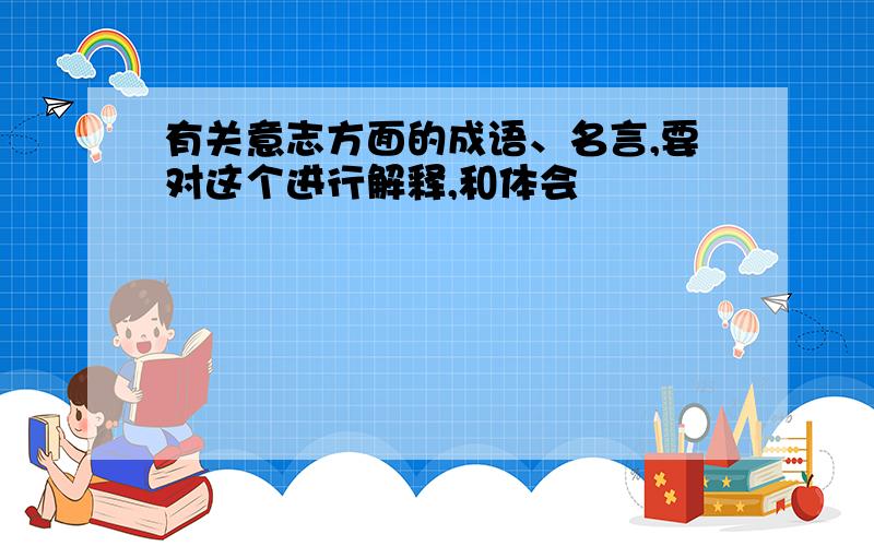 有关意志方面的成语、名言,要对这个进行解释,和体会