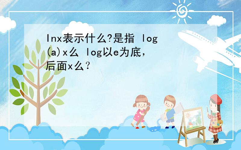 Inx表示什么?是指 log(a)x么 log以e为底，后面x么？