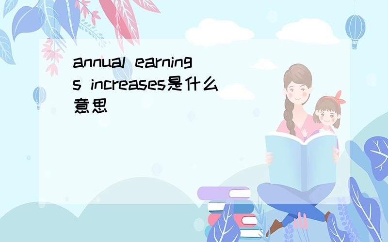 annual earnings increases是什么意思