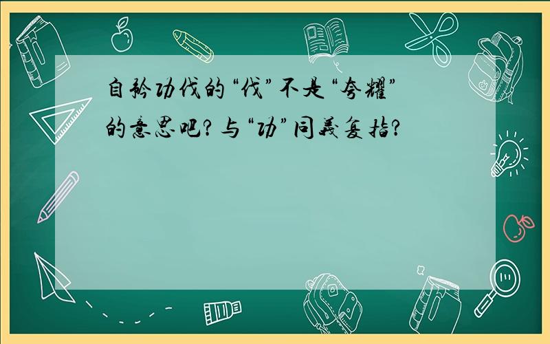 自矜功伐的“伐”不是“夸耀”的意思吧?与“功”同义复指?