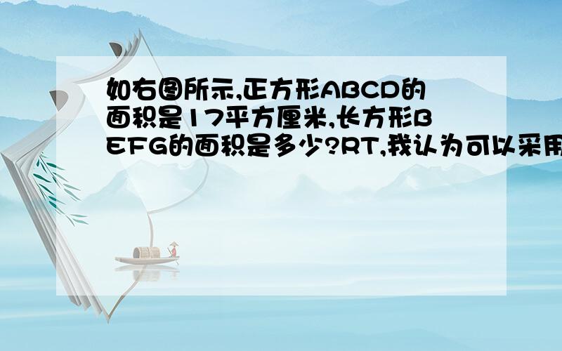 如右图所示,正方形ABCD的面积是17平方厘米,长方形BEFG的面积是多少?RT,我认为可以采用勾股定理解题,不过貌似有点麻烦.希望各位帮个忙.