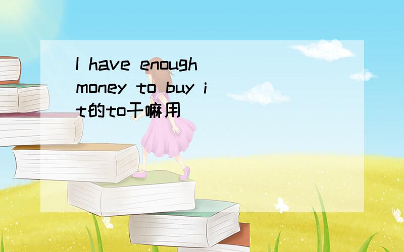 I have enough money to buy it的to干嘛用