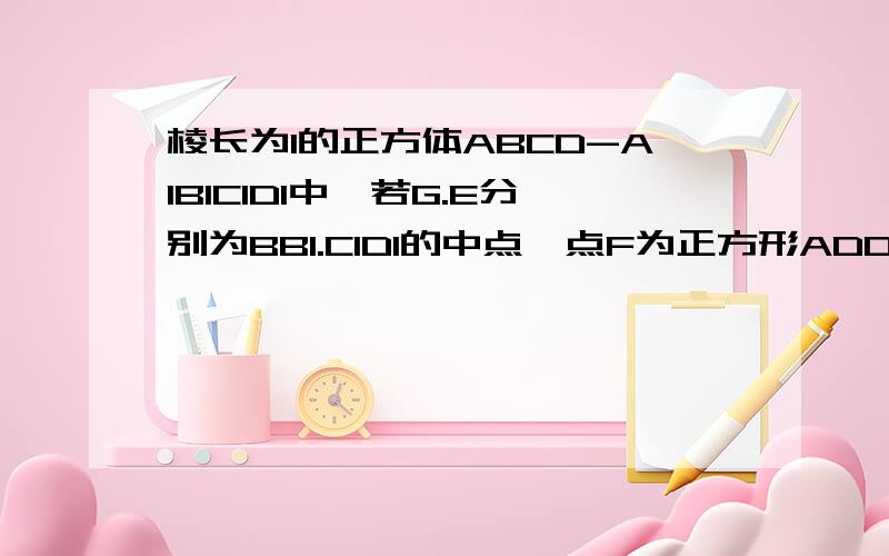 棱长为1的正方体ABCD-A1B1C1D1中,若G.E分别为BB1.C1D1的中点,点F为正方形ADD1A1的中心,则四边形BGEF在正方体侧面及底面共六个面内的射影图形面积的最大值为?请详解