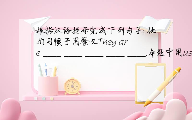 根据汉语提示完成下列句子:他们习惯于用餐叉They are ____ ____ ____ ____ ____.本题中用use